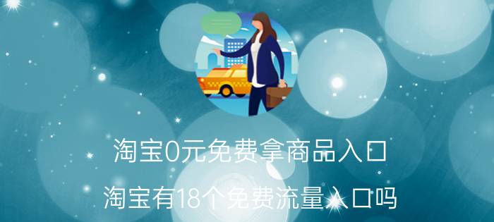 淘宝0元免费拿商品入口 淘宝有18个免费流量入口吗？